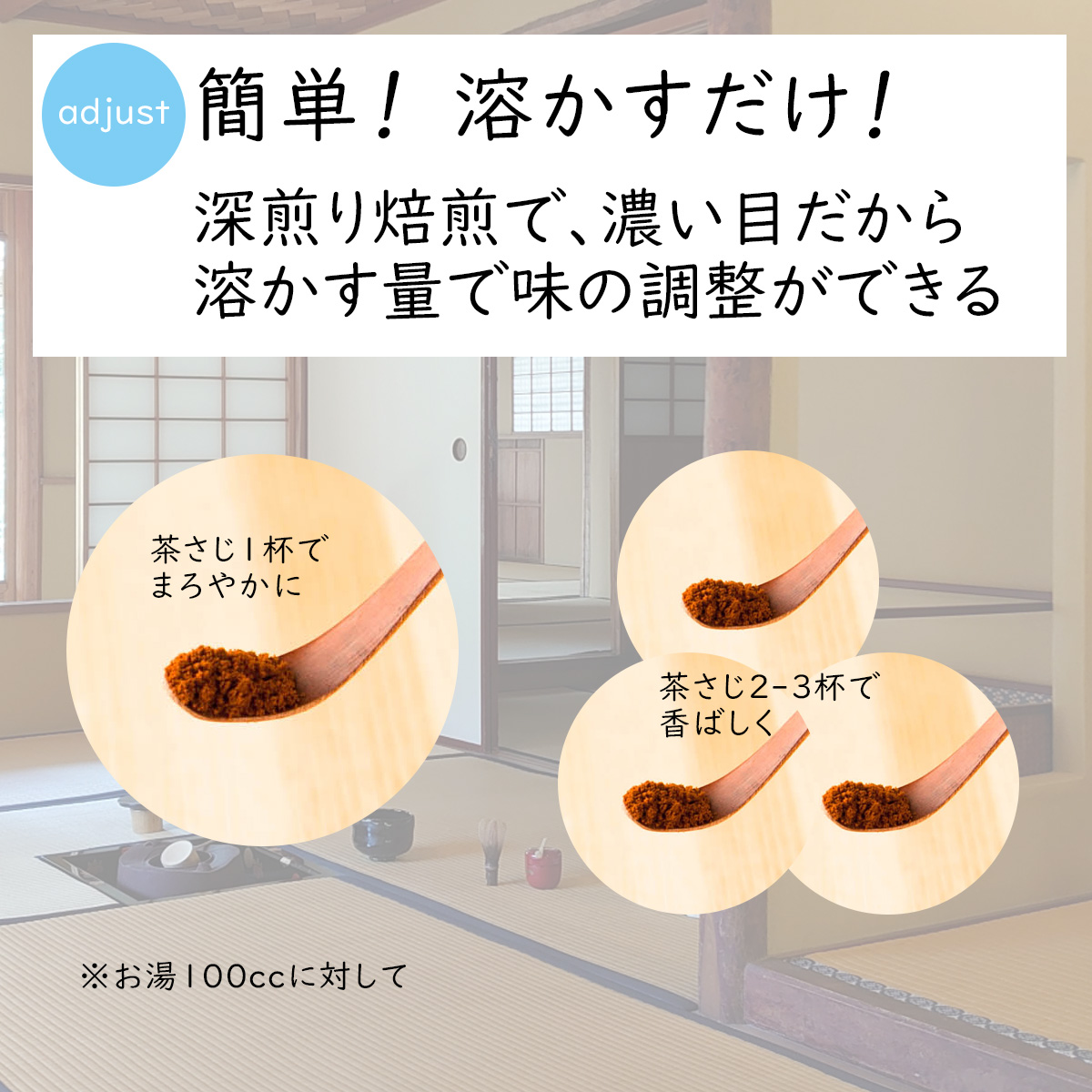adjust簡単！溶かすだけ！深煎り焙煎で、濃い目だから溶かす量で味の調整ができる茶さじ１杯でまろやかに茶さじ２-３杯で香ばしくお湯100ccに対して