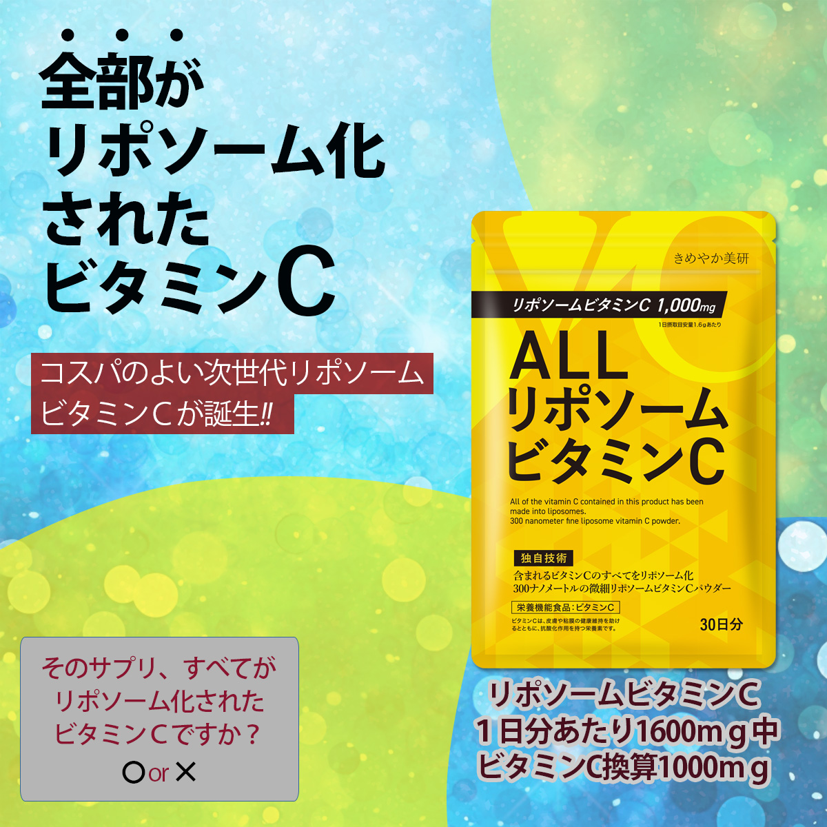 全部がリポソーム化されたビタミンCコスパのよい次世代リポソームビタミンＣが誕生!!リポソームビタミンＣ１日分あたり1600ｍｇ中ビタミンC換算1000ｍｇそのサプリ、すべてがリポソーム化されたビタミンＣですか？ 〇or×